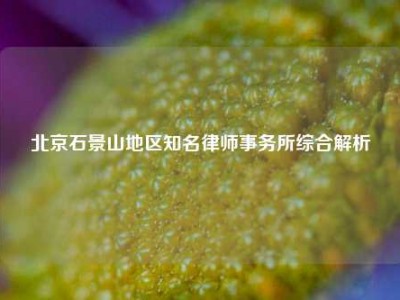 北京石景山地区知名律师事务所综合解析