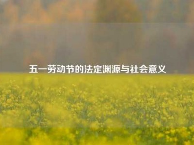 五一劳动节的法定渊源与社会意义