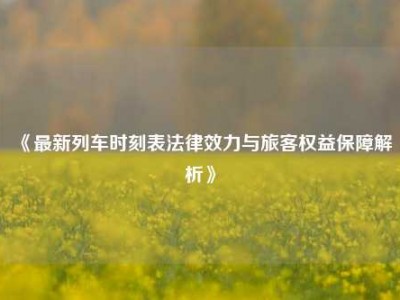 《最新列车时刻表法律效力与旅客权益保障解析》