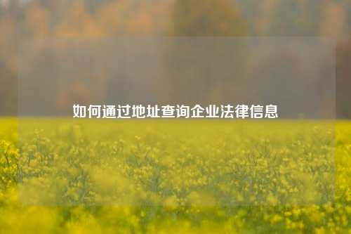 如何通过地址查询企业法律信息
