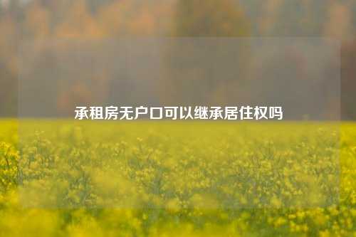 承租房无户口可以继承居住权吗