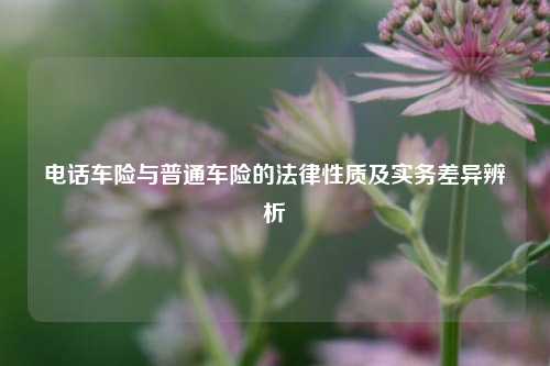电话车险与普通车险的法律性质及实务差异辨析