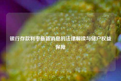 银行存款利率最新消息的法律解读与储户权益保障